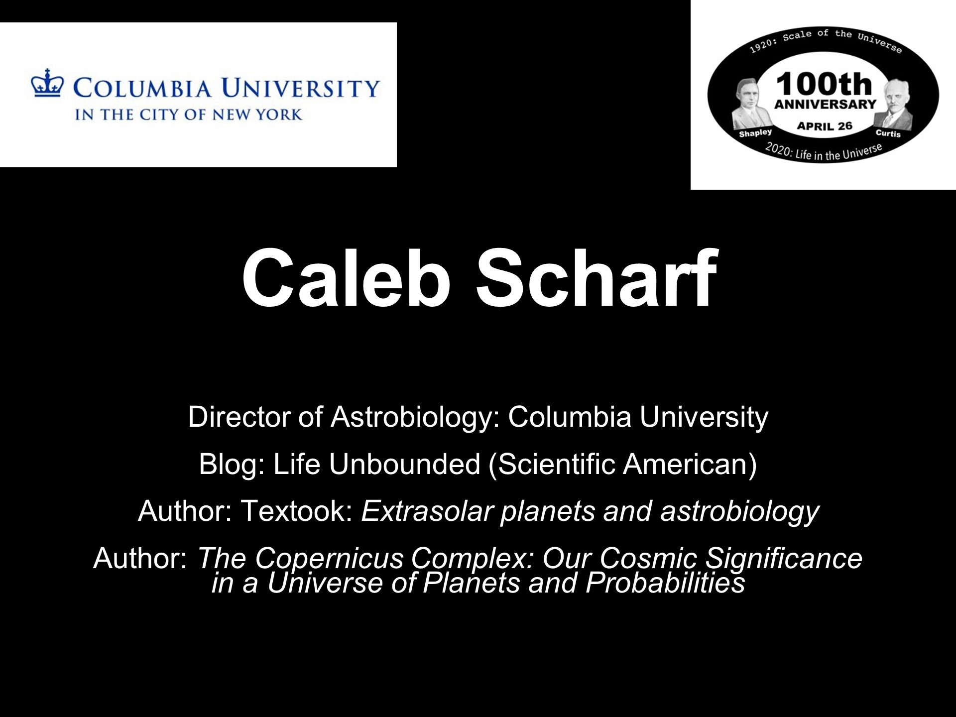 Caleb Scharf
Director of Astrobiology: Columbia University
Blog: Life Unbounded (Scientific American)
Author: Textook: Extrasolar planets and astrobiology
Author: The Copernicus Complex: Our Cosmic Significance in a Universe of Planets and Probabilities