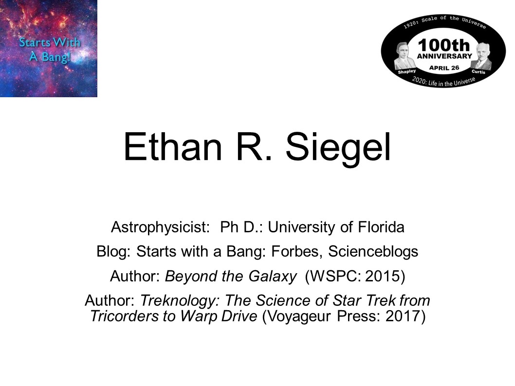 Ethan R. Siegel
Astrophysicist: �Ph D.: University of Florida
Blog: Starts with a Bang: Forbes, Scienceblogs
Author: Beyond the Galaxy �(WSPC: 2015)
Author: Treknology: The Science of Star Trek from Tricorders to Warp Drive (Voyageur Press: 2017)