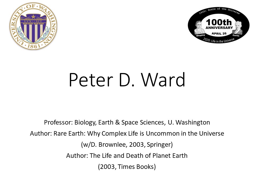 Peter D. Ward
Professor: Biology, Earth & Space Sciences, U. Washington
Author: Rare Earth: Why Complex Life is Uncommon in the Universe 
(w/D. Brownlee, 2003, Springer)
Author: The Life and Death of Planet Earth 
(2003, Times Books)