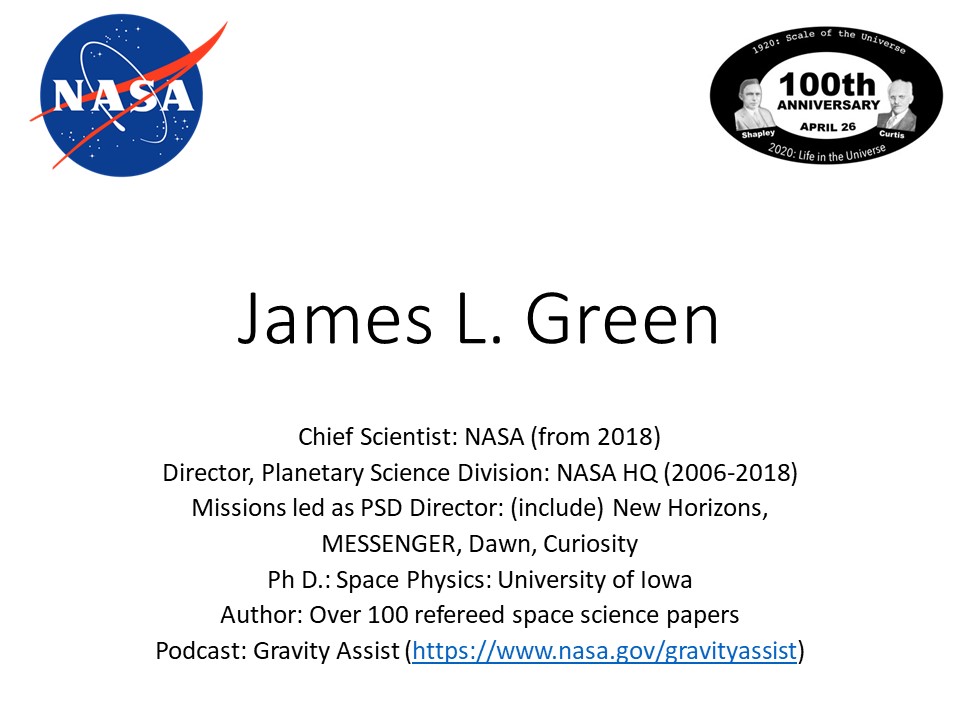 James L. Green
Chief Scientist: NASA (from 2018)
Director, Planetary Science Division: NASA HQ (2006-2018)
Missions led as PSD Director: (include) New Horizons, 
MESSENGER, Dawn
Ph D.: Space Physics: University of Iowa 
Author: Over 100 refereed planetary science papers
Podcast: Gravity Assist (https://www.nasa.gov/gravityassist)
