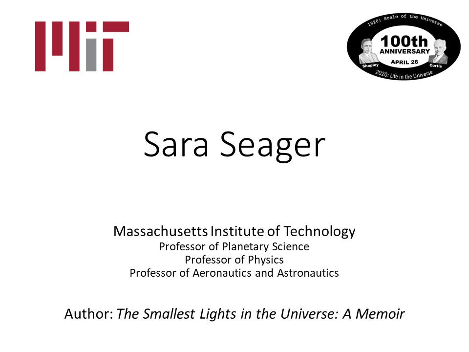 Sara Seager
Massachusetts Institute of Technology
Professor of Planetary Science
Professor of Physics
Professor of Aeronautics and Astronautics
�Author: The Smallest Lights in the Universe: A Memoir
